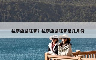 拉薩旅游旺季？拉薩旅游旺季是幾月份