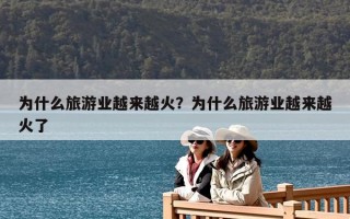 為什么旅游業(yè)越來越火？為什么旅游業(yè)越來越火了