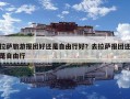 拉薩旅游報團好還是自由行好？去拉薩報團還是自由行